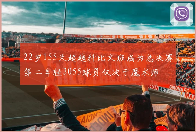 22岁155天超越科比文班成为总决赛第二年轻3055球员仅次于魔术师