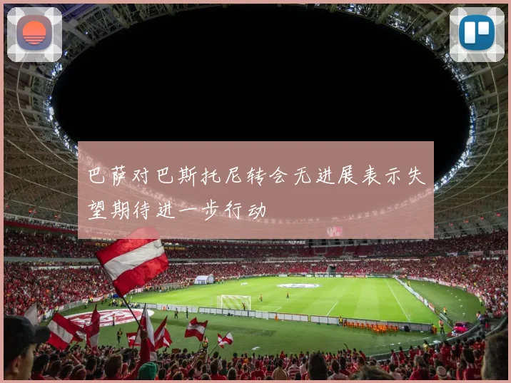 巴萨对巴斯托尼转会无进展表示失望期待进一步行动