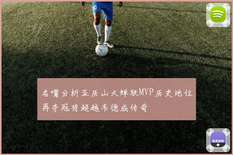 名嘴分析亚历山大蝉联MVP历史地位再夺冠将超越韦德成传奇