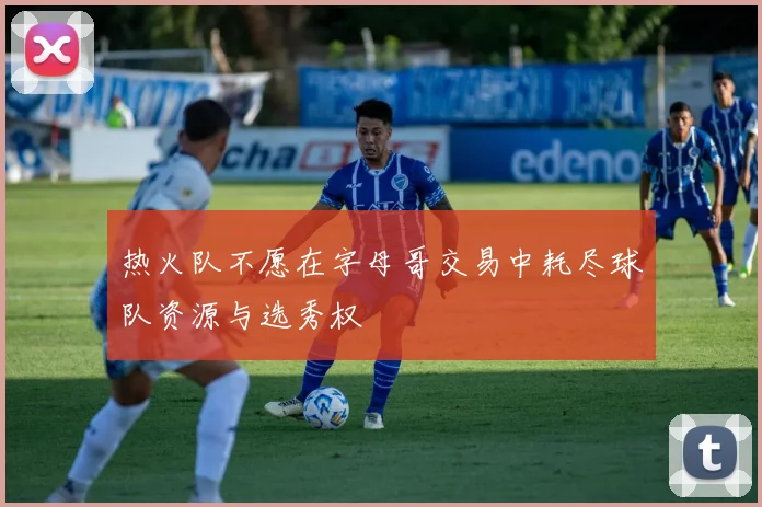 热火队不愿在字母哥交易中耗尽球队资源与选秀权