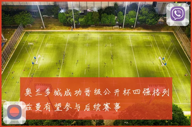 奥兰多城成功晋级公开杯四强格列兹曼有望参与后续赛事