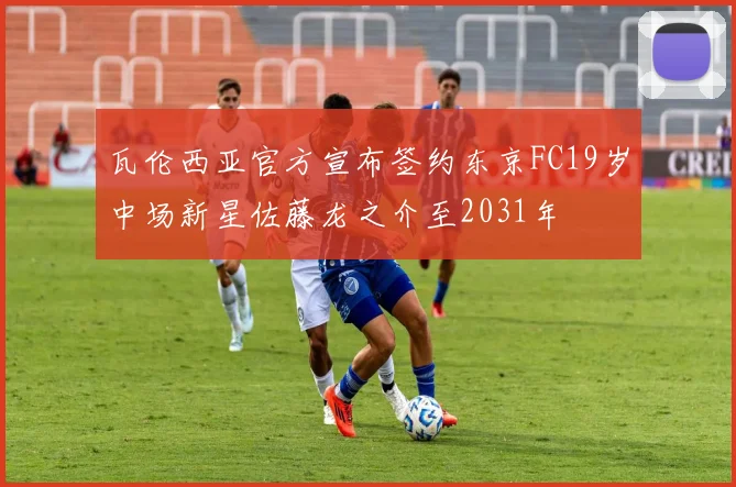 瓦伦西亚官方宣布签约东京FC19岁中场新星佐藤龙之介至2031年