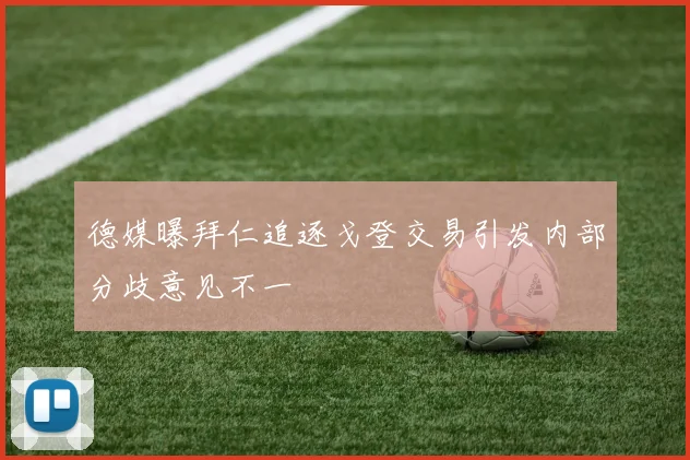 德媒曝拜仁追逐戈登交易引发内部分歧意见不一