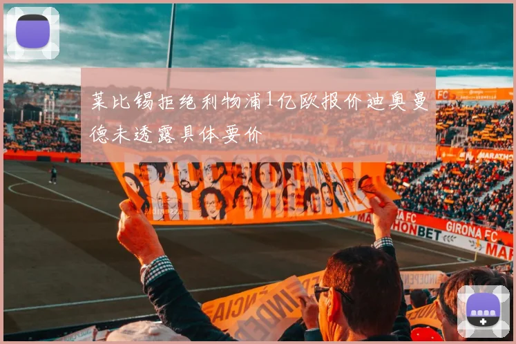 莱比锡拒绝利物浦1亿欧报价迪奥曼德未透露具体要价