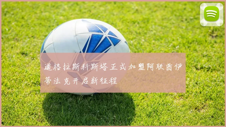 道格拉斯科斯塔正式加盟阿联酋伊蒂法克开启新征程